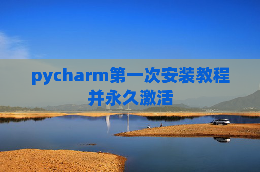 pycharm第一次安装教程并永久激活